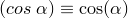(cos~\alpha) \equiv \cos(\alpha)