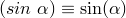 (sin~\alpha) \equiv \sin(\alpha)